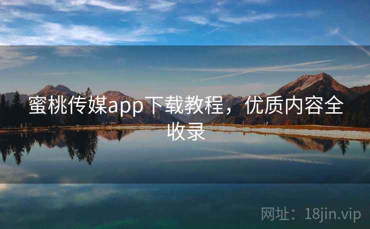 蜜桃传媒app下载教程，优质内容全收录