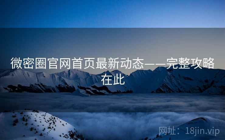 微密圈官网首页最新动态——完整攻略在此