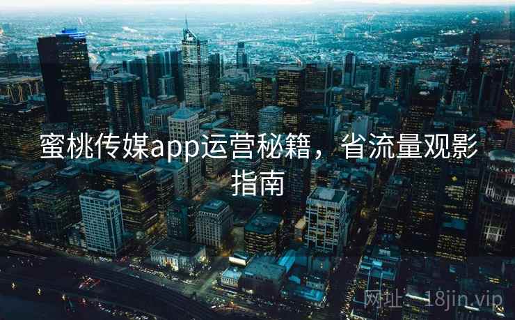 蜜桃传媒app运营秘籍，省流量观影指南  第2张