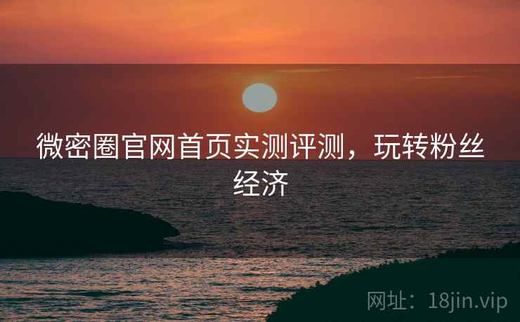 微密圈官网首页实测评测,玩转粉丝经济