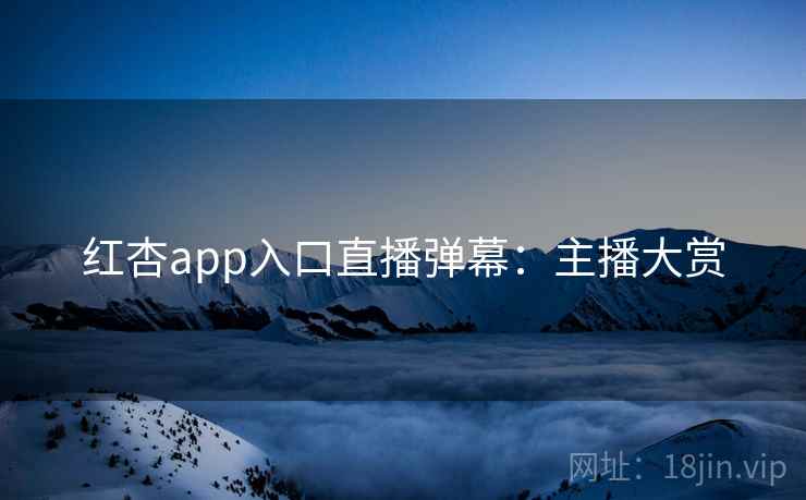 红杏app入口直播弹幕：主播大赏