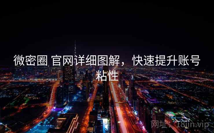 微密圈 官网详细图解，快速提升账号粘性