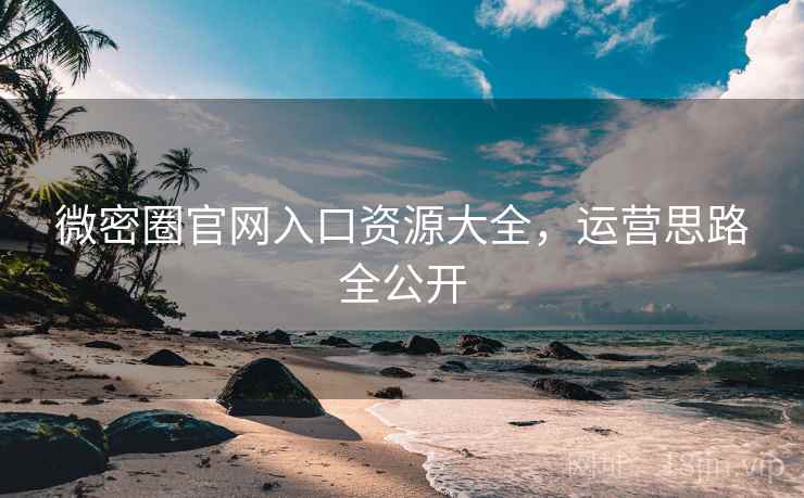 微密圈官网入口资源大全，运营思路全公开