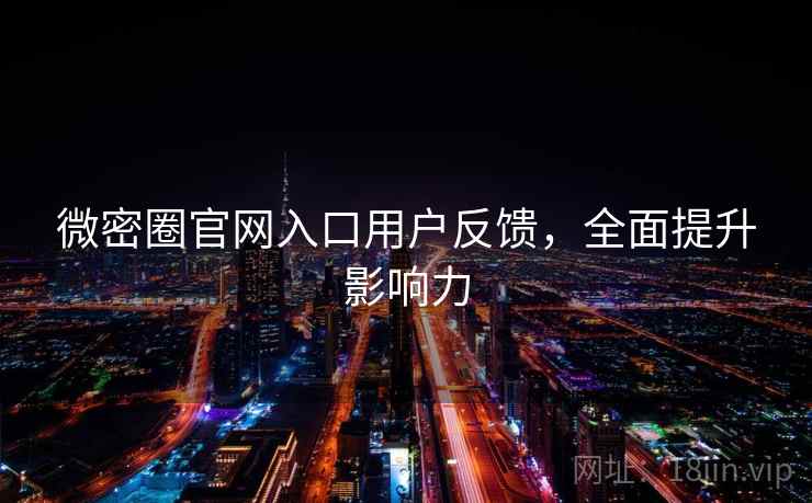 微密圈官网入口用户反馈，全面提升影响力