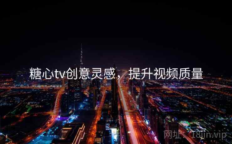 糖心tv创意灵感,提升视频质量