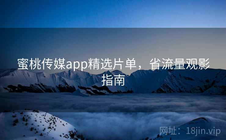 蜜桃传媒app精选片单,省流量观影指南