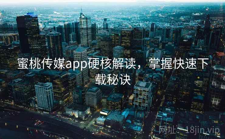 蜜桃传媒app硬核解读,掌握快速下载秘诀