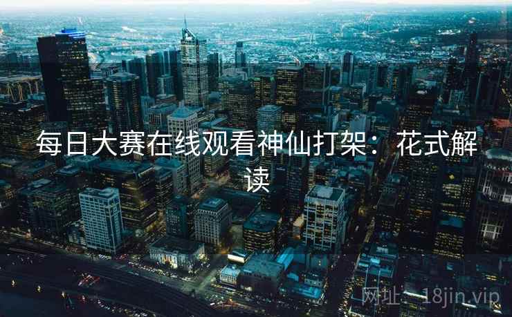 每日大赛在线观看神仙打架:花式解读