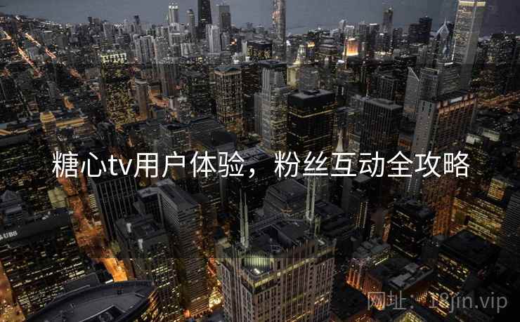糖心tv用户体验,粉丝互动全攻略