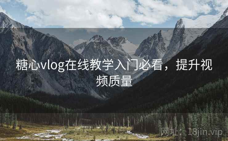 糖心vlog在线教学入门必看，提升视频质量