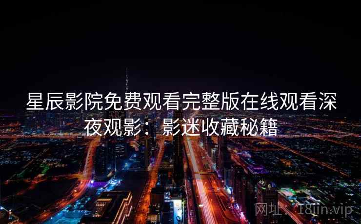 星辰影院免费观看完整版在线观看深夜观影:影迷收藏秘籍