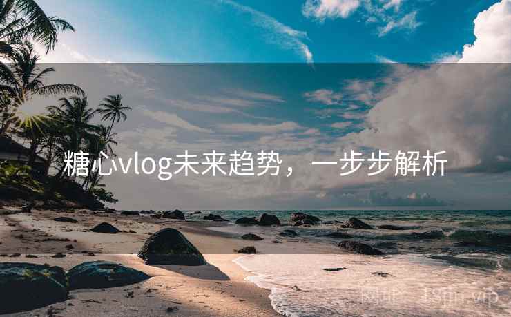 糖心vlog未来趋势，一步步解析