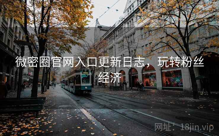 微密圈官网入口更新日志,玩转粉丝经济