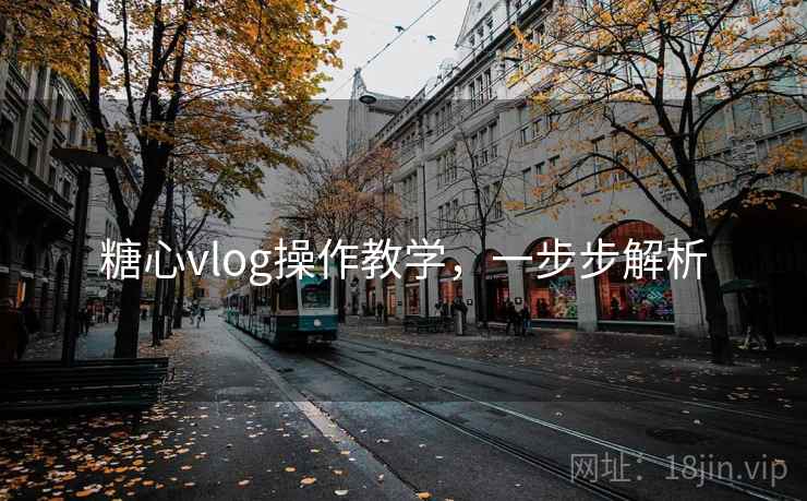 糖心vlog操作教学,一步步解析