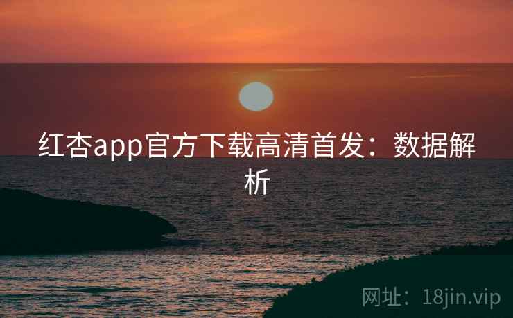 红杏app官方下载高清首发：数据解析