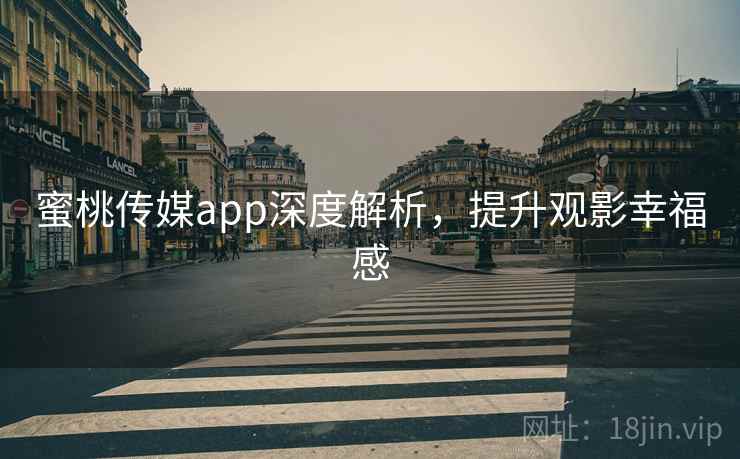 蜜桃传媒app深度解析，提升观影幸福感