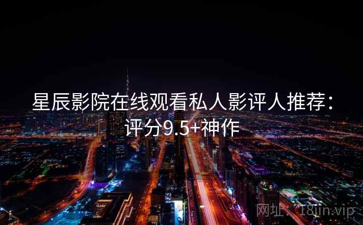 星辰影院在线观看私人影评人推荐：评分9.5+神作