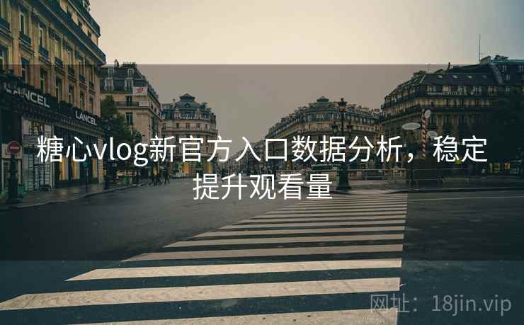 糖心vlog新官方入口数据分析,稳定提升观看量